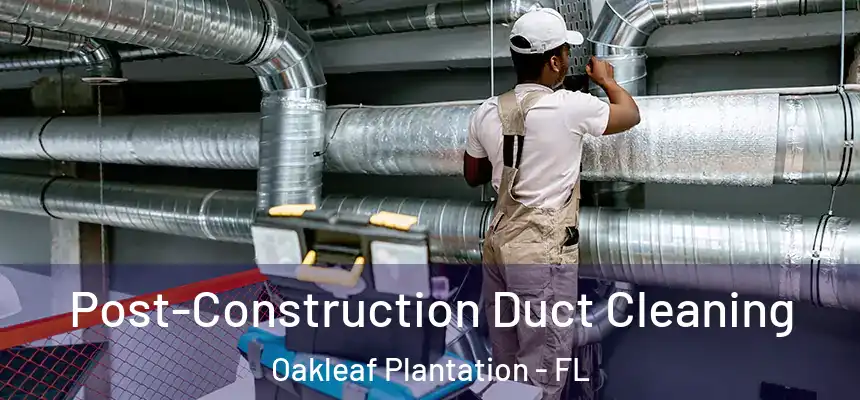 Post-Construction Duct Cleaning Oakleaf Plantation - FL